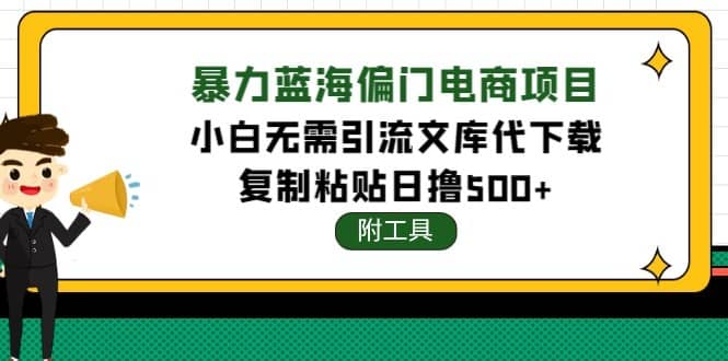 （4289期）稳定蓝海文库代下载项目，小白无需引流暴力撸金日入1000+（附带工具）-佛系网创