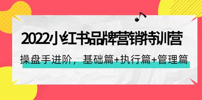（4297期）2022小红书品牌营销特训营：操盘手进阶，基础篇+执行篇+管理篇（42节）-佛系网创
