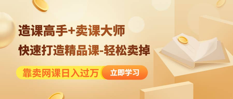 （4525期）靠卖网课日入过万《造课高手+卖课大师》快速打造精品课-轻松卖掉-佛系网创