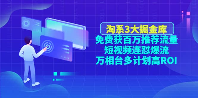（4527期）淘系3大掘金库：免费获百万推荐流量+短视频连怼爆流+万相台多计划高ROI-佛系网创