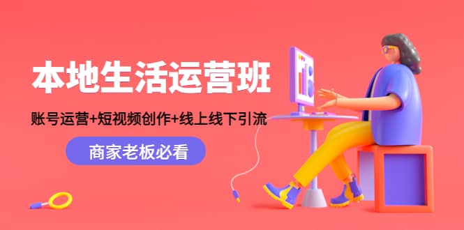 （4549期）本地生活运营班：账号运营+短视频创作+线上线下引流，商家老板必看-佛系网创