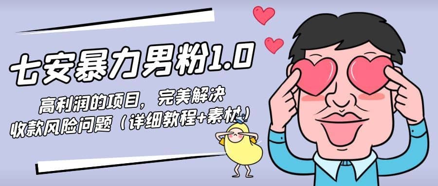 （4550期）七安暴力男粉1.0：高利润的项目，完美解决收款风险问题（详细教程+素材）-佛系网创