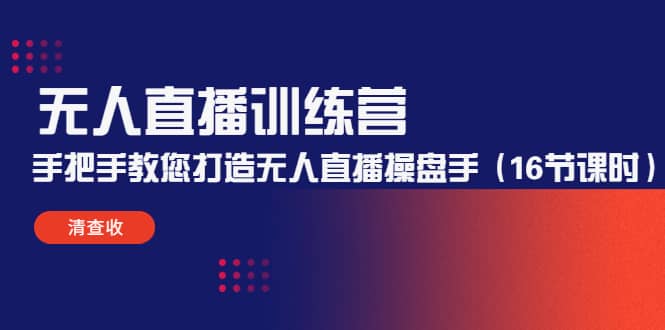 （4561期）无人直播训练营：手把手教您打造无人直播操盘手（16节课时）-佛系网创