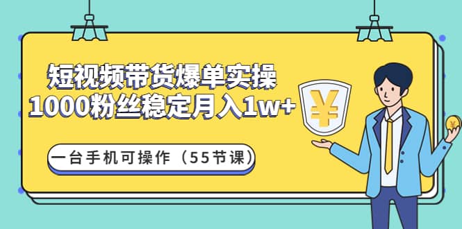 （4564期）短视频带货爆单实操：1000粉丝稳定月入1w+一台手机可操作（55节课）-佛系网创