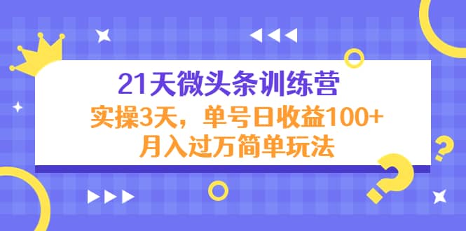 （4324期）21天微头条训练营，实操3天，单号日收益100+月入过万简单玩法-佛系网创