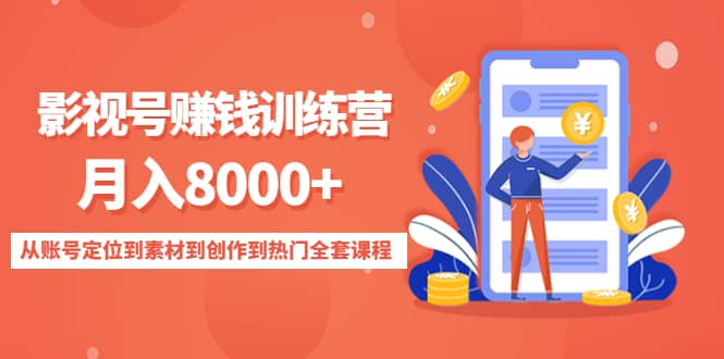 （4565期）影视号赚钱训练营：月入8000+从账号定位到素材到创作到热门全套课程-佛系网创