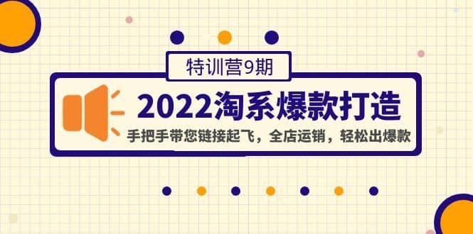 （4334期）2022淘系爆款打造特训营9期：手把手带您链接起飞，全店运销，轻松出爆款-佛系网创