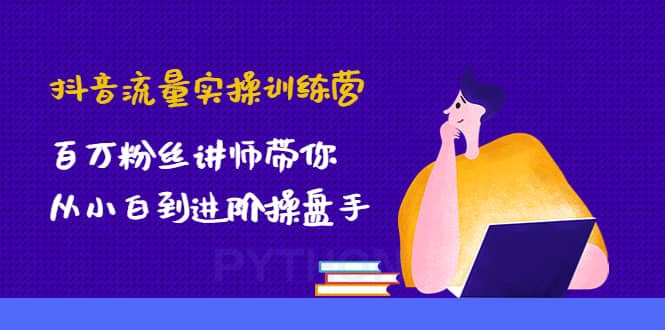 （4596期）抖音流量实操训练营：百万粉丝讲师带你从小白到进阶操盘手！-佛系网创