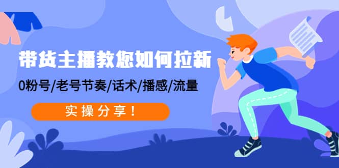 （4610期）带货主播教您如何拉新：0粉号/老号节奏/话术/播感/流量，实操分享！-佛系网创