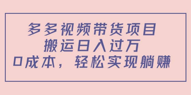 （4345期）多多视频带货项目，搬运日入过万，0成本，轻松实现躺赚（教程+软件）-佛系网创