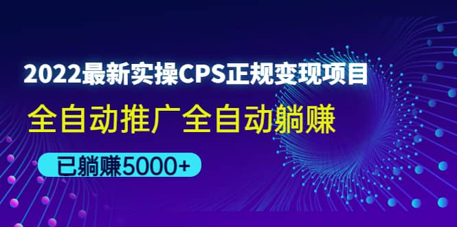 （4351期）2022最新实操CPS正规变现项目，全自动推广全自动躺赚，已躺赚5000+-佛系网创
