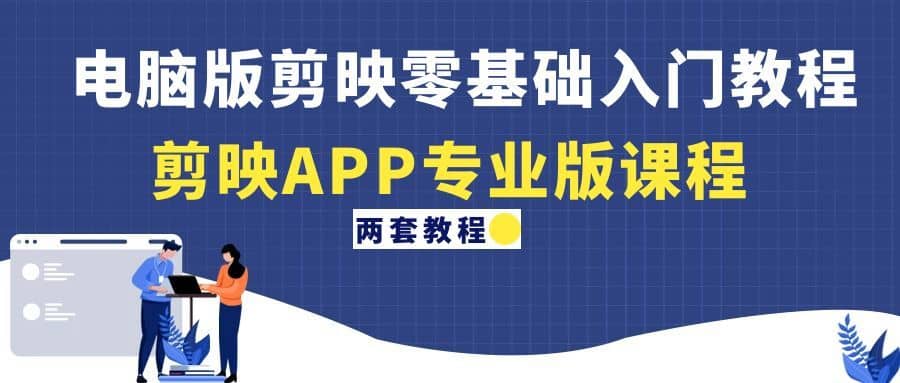 （4631期）电脑版剪映零基础入门教程+剪映APP专业版课程（两套教程）-佛系网创