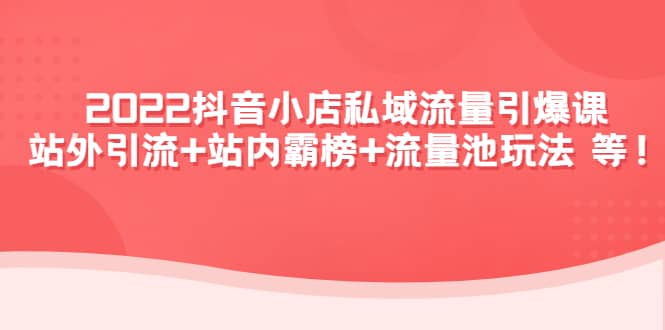 （4359期）2022抖音小店私域流量引爆课：站外引流+站内霸榜+流量池玩法等等！-佛系网创