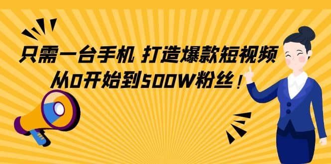 （4363期）只需一台手机，轻松打造爆款短视频，从0开始到500W粉丝！-佛系网创
