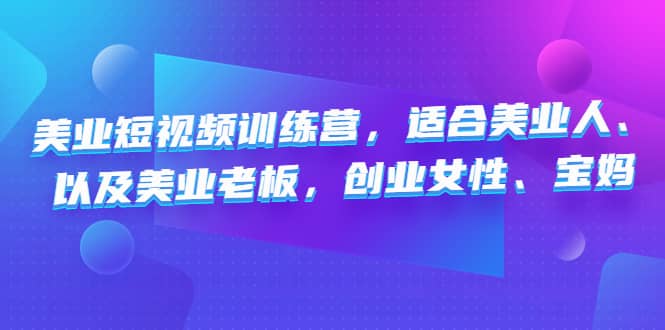 （4642期）美业短视频训练营，适合美业人、以及美业老板，创业女性、宝妈-佛系网创