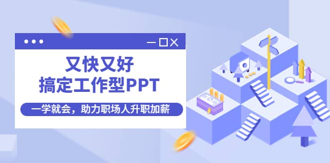 （4365期）又快又好搞定工作型PPT，一学就会，助力职场人升职加薪-佛系网创