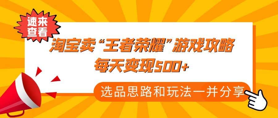 （4646期）某付款文章《淘宝卖“王者荣耀”游戏攻略，每天变现500+，选品思路+玩法》-佛系网创