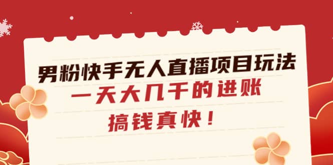 （4663期）男粉快手无人直播项目玩法，一天大几千的进账，搞钱真快！-佛系网创