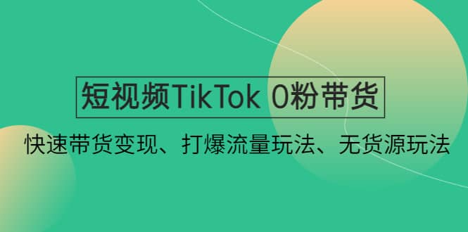 （4689期）短视频TikTok 0粉带货：快速带货变现、打爆流量玩法、无货源玩法！-佛系网创