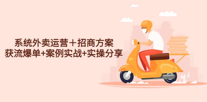 （4712期）系统外卖运营＋招商方案，获流爆单+案例实战+实操分享！-佛系网创