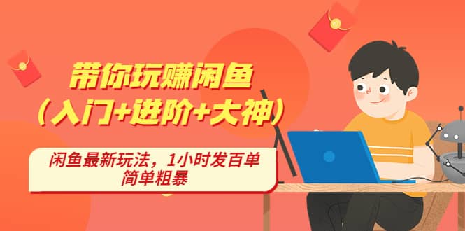 （4726期）带你玩赚闲鱼（入门+进阶+大神），闲鱼最新玩法，1小时发百单，简单粗暴-佛系网创