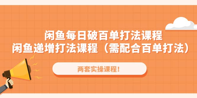 （4729期）闲鱼每日破百单打法实操课程+闲鱼递增打法课程（需配合百单打法）-佛系网创