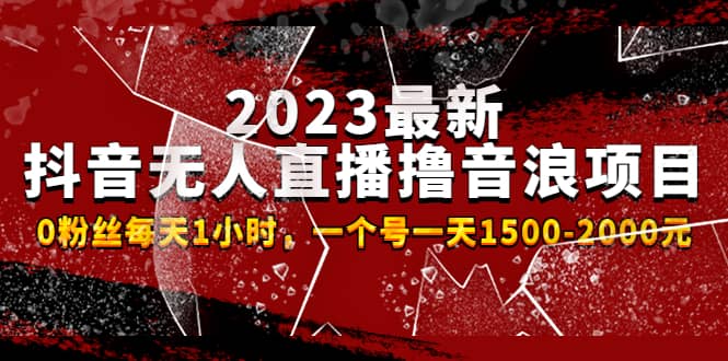 （4746期）2023最新抖音无人直播撸音浪项目，0粉丝每天1小时，一个号一天1500-2000元-佛系网创