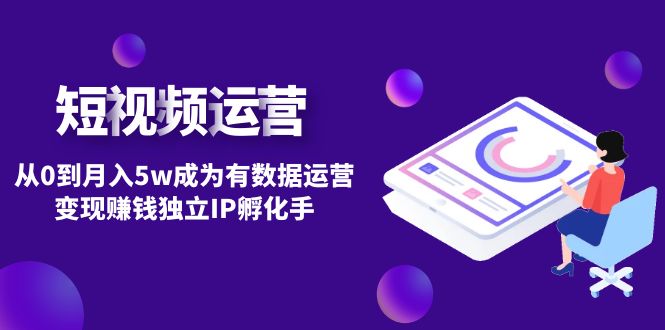 （4758期）短视频自然流IP第2期：从0到月入5w成为有数据运营变现赚钱独立IP孵化手-佛系网创