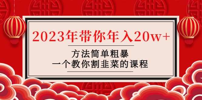 （4764期）韭菜-联盟· 2023年带你年入20w+方法简单粗暴，一个教你割韭菜的课程-佛系网创