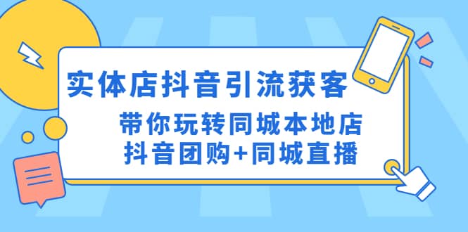 （4769期）实体店抖音引流获客实操课：带你玩转同城本地店抖音团购+同城直播-佛系网创