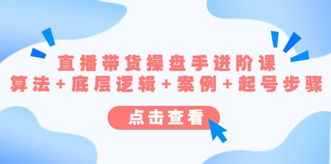 （4771期）直播带货/操盘手/进阶课，算法+底层逻辑+案例+起号步骤-佛系网创