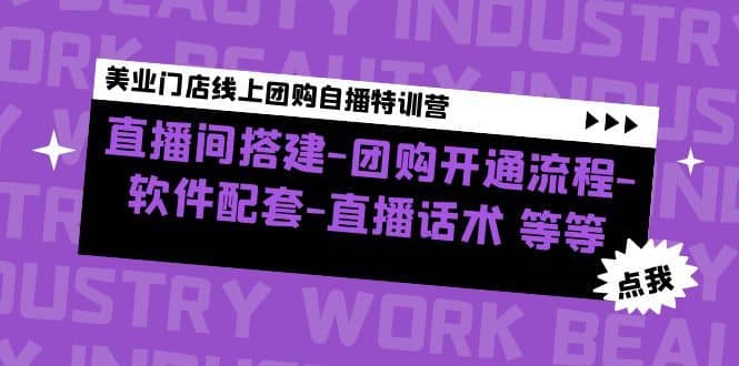 （4776期）美业门店线上团购自播特训营：直播间搭建-团购开通流程-软件配套-直播话术-佛系网创