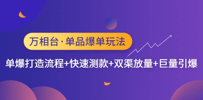 （4781期）万相台·单品爆单玩法，单爆打造流程+快速测款+双渠放量+巨量引爆-佛系网创