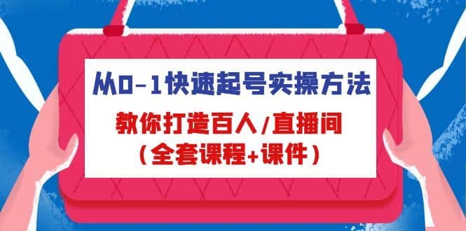 （4786期）从0-1快速起号实操方法，教你打造百人/直播间（全套课程+课件）-佛系网创