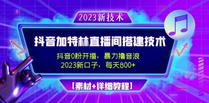 （4791期）2023抖音加特林直播间搭建技术，0粉开播-暴力撸音浪-日入800+【素材+教程】-佛系网创