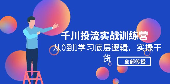 （4793期）千川投流实战训练营：从0到1学习底层逻辑，实操干货全部传授(无中创水印)-佛系网创