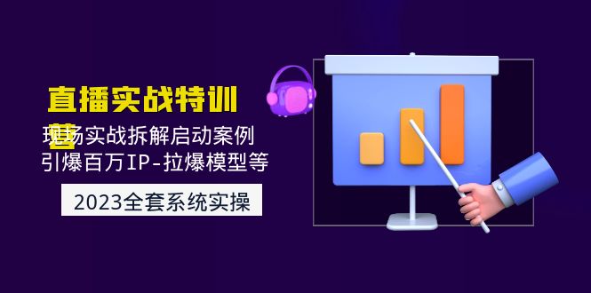 （4794期）2023直播实战：现场实战拆解启动案例 引爆百万IP-拉爆模型等(无中创水印)-佛系网创