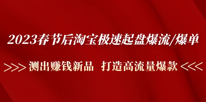 （4804期）2023春节后淘宝极速起盘爆流/爆单：测出赚钱新品  打造高流量爆款-佛系网创