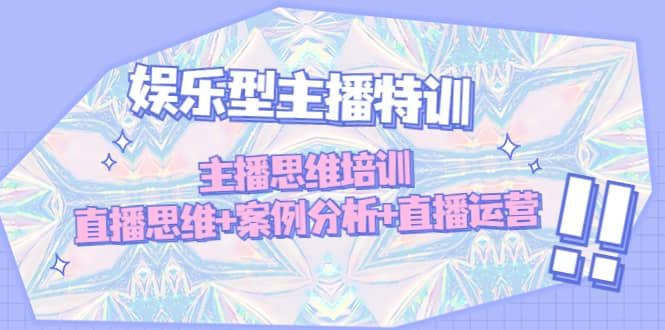 （4837期）娱乐型主播特训：主播思维培训，直播思维+案例分析+直播运营-佛系网创