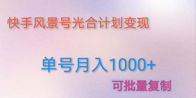 （4849期）利用快手风景号 通过光合计划 实现单号月入1000+（附详细教程及制作软件）-佛系网创
