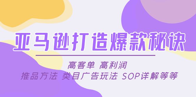 （4879期）亚马逊打造爆款秘诀：高客单 高利润 推品方法 类目广告玩法 SOP详解等等-佛系网创