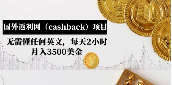 （4888期）国外返利网（cashback）项目：无需懂任何英文，每天2小时，月入3500美金-佛系网创