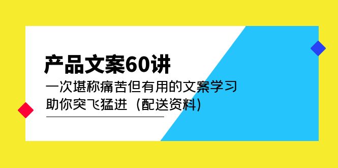 （4893期）产品文案60讲：一次堪称痛苦但有用的文案学习 助你突飞猛进（配送资料）-佛系网创