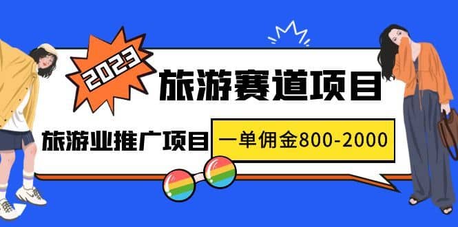 （4903期）2023最新风口·旅游赛道项目：旅游业推广项目，一单佣金800-2000元-佛系网创