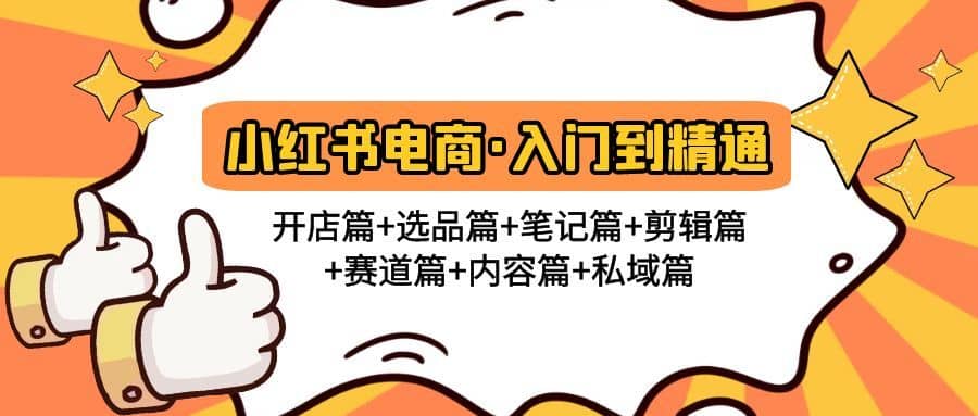 （4905期）小红书电商入门到精通 开店篇+选品篇+笔记篇+剪辑篇+赛道篇+内容篇+私域篇-佛系网创