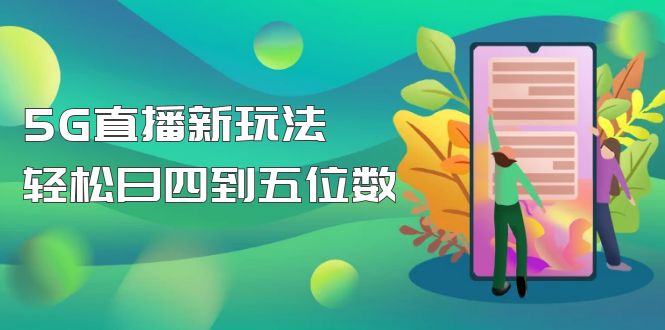 （4915期）【抖音热门】外边卖1980的5G直播新玩法，轻松日四到五位数【详细玩法教程】-佛系网创