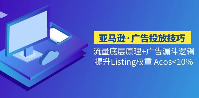 （5048期）亚马逊·广告投放技巧流量底层+广告漏斗逻辑+提升Listing权重 Acos-佛系网创