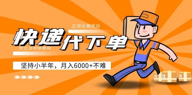 （5057期）阿力-快递代下单，正规长期项目，坚持小半年 月入6000+（附实战视频教程）-佛系网创