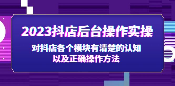 （5093期）2023抖店后台操作实操，对抖店各个模块有清楚的认知以及正确操作方法-佛系网创
