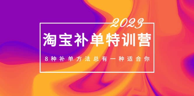 （5095期）2023最新淘宝补单特训营，8种补单方法总有一种适合你！-佛系网创